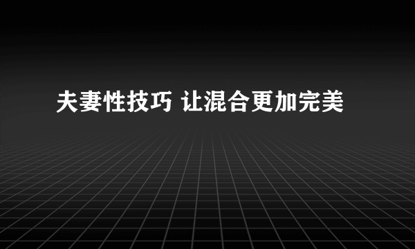 夫妻性技巧 让混合更加完美