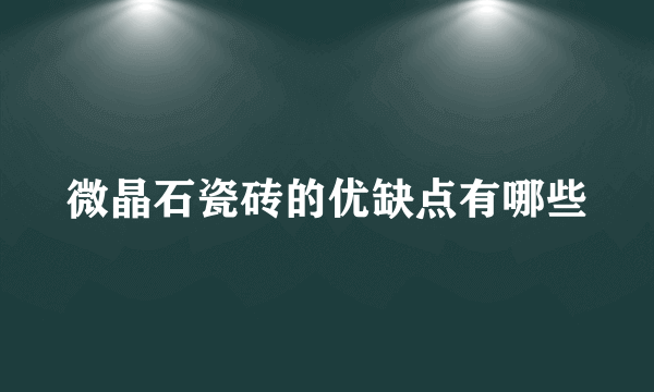 微晶石瓷砖的优缺点有哪些