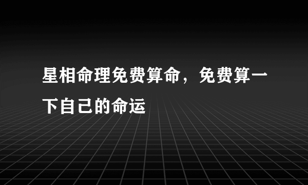 星相命理免费算命，免费算一下自己的命运