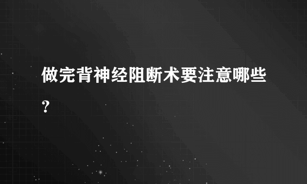 做完背神经阻断术要注意哪些？