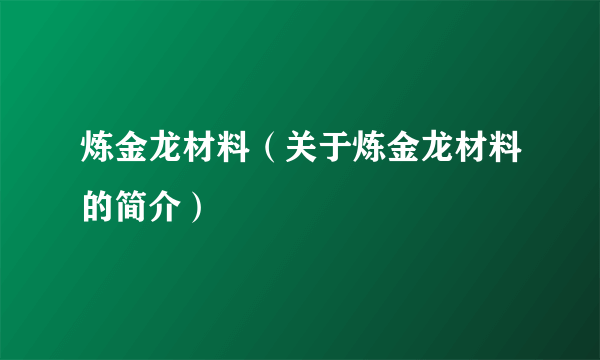 炼金龙材料（关于炼金龙材料的简介）