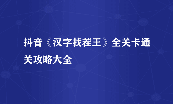 抖音《汉字找茬王》全关卡通关攻略大全