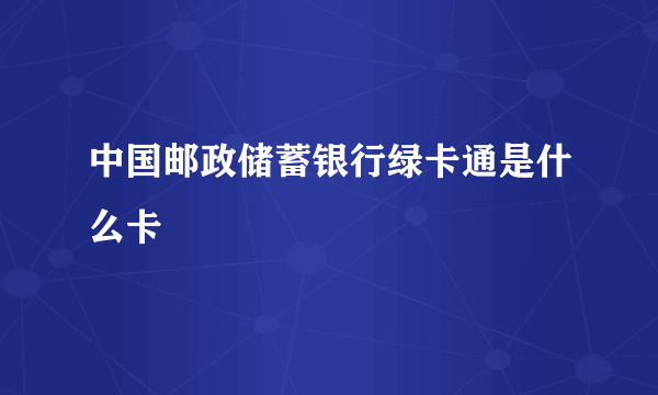 中国邮政储蓄银行绿卡通是什么卡 