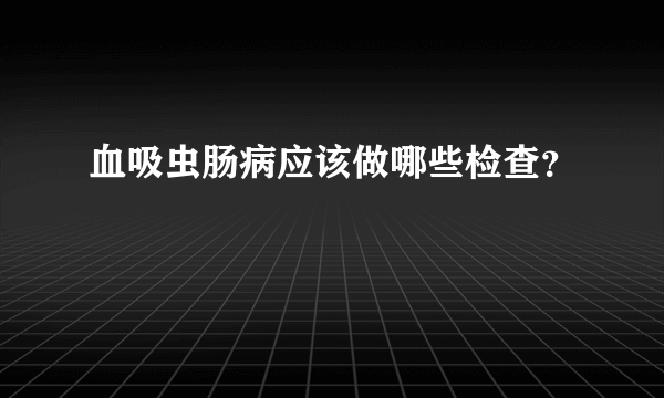 血吸虫肠病应该做哪些检查？