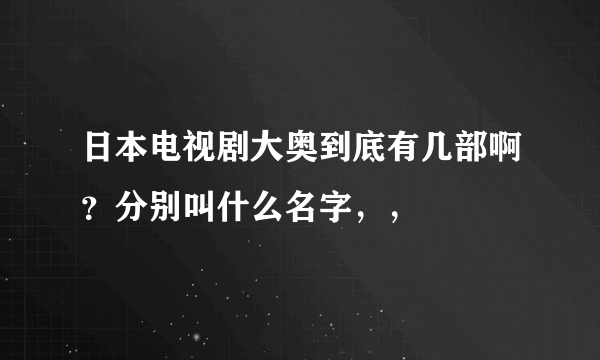 日本电视剧大奥到底有几部啊？分别叫什么名字，，