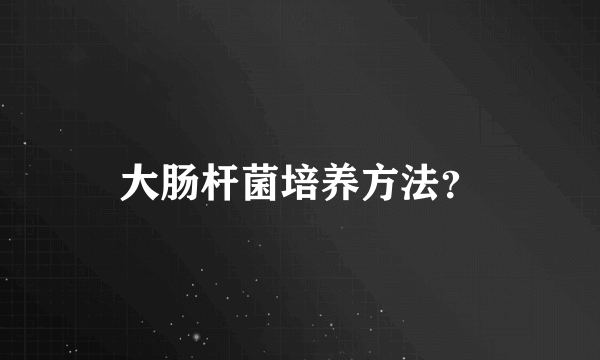 大肠杆菌培养方法？