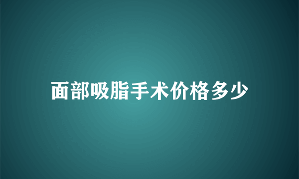 面部吸脂手术价格多少