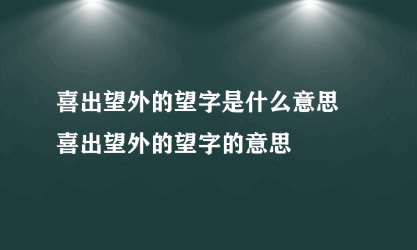 喜出望外的望字是什么意思 喜出望外的望字的意思