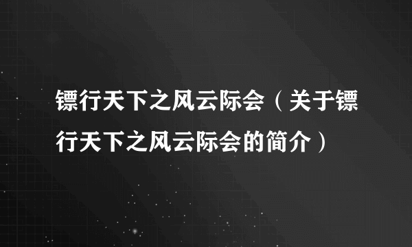 镖行天下之风云际会（关于镖行天下之风云际会的简介）