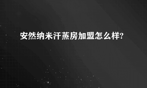 安然纳米汗蒸房加盟怎么样?