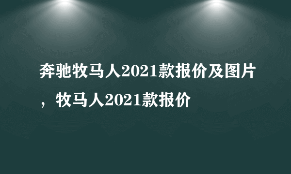 奔驰牧马人2021款报价及图片，牧马人2021款报价