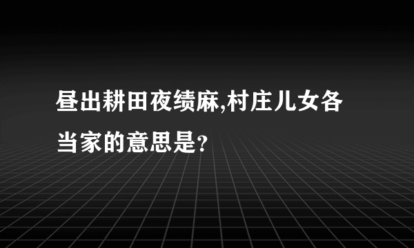 昼出耕田夜绩麻,村庄儿女各当家的意思是？