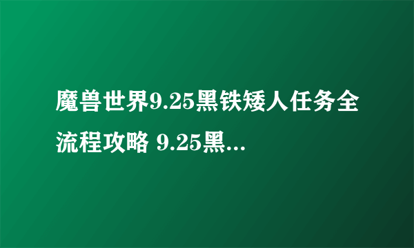 魔兽世界9.25黑铁矮人任务全流程攻略 9.25黑铁矮人任务线流程一览