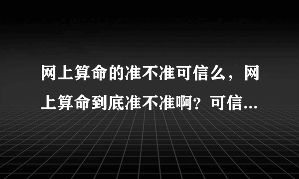 网上算命的准不准可信么，网上算命到底准不准啊？可信度有多高？