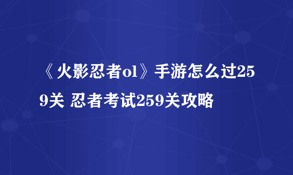 《火影忍者ol》手游怎么过259关 忍者考试259关攻略