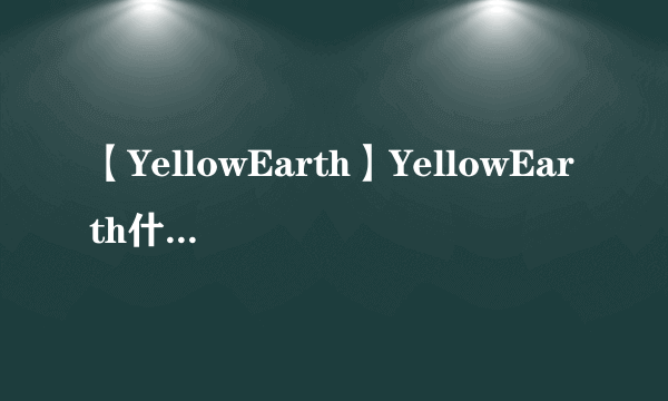 【YellowEarth】YellowEarth什么档次 YellowEarth中国工厂