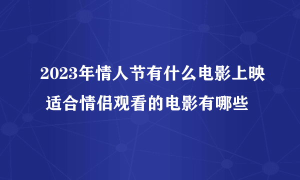 2023年情人节有什么电影上映 适合情侣观看的电影有哪些