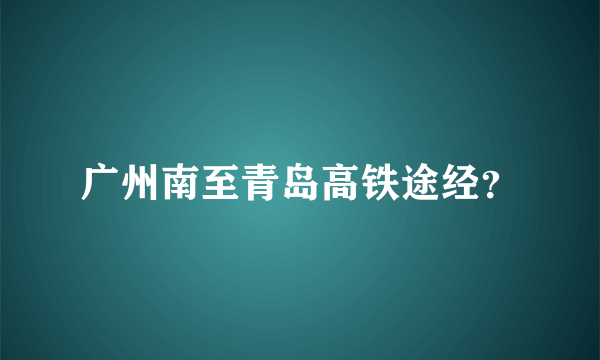 广州南至青岛高铁途经？