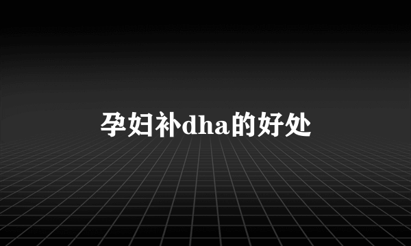 孕妇补dha的好处