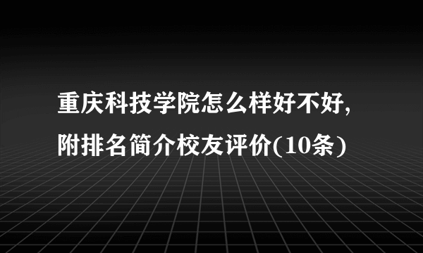 重庆科技学院怎么样好不好,附排名简介校友评价(10条)