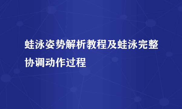 蛙泳姿势解析教程及蛙泳完整协调动作过程