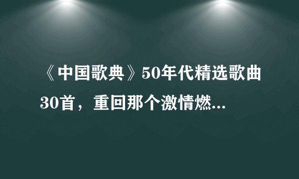 《中国歌典》50年代精选歌曲30首，重回那个激情燃烧的岁月！（值得收藏）