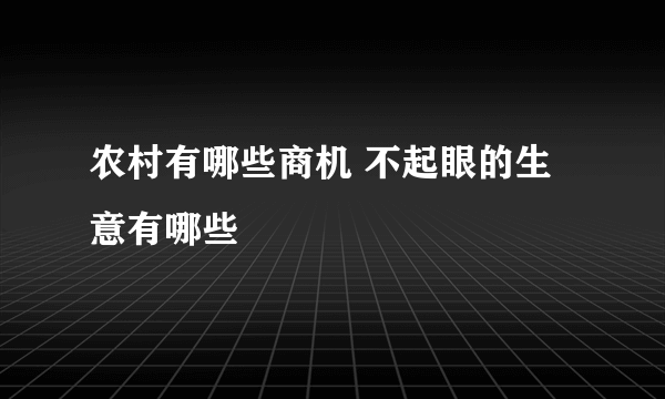 农村有哪些商机 不起眼的生意有哪些