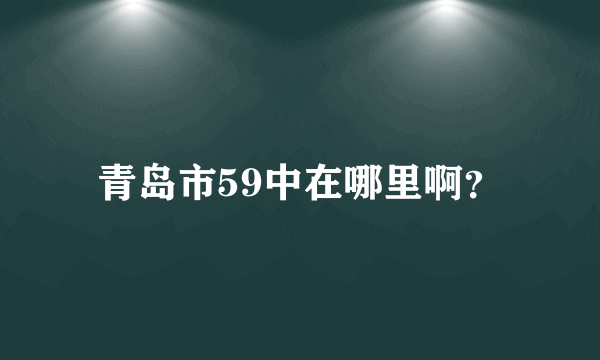 青岛市59中在哪里啊？