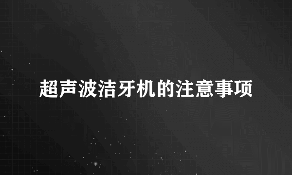 超声波洁牙机的注意事项