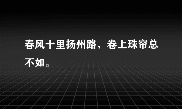 春风十里扬州路，卷上珠帘总不如。