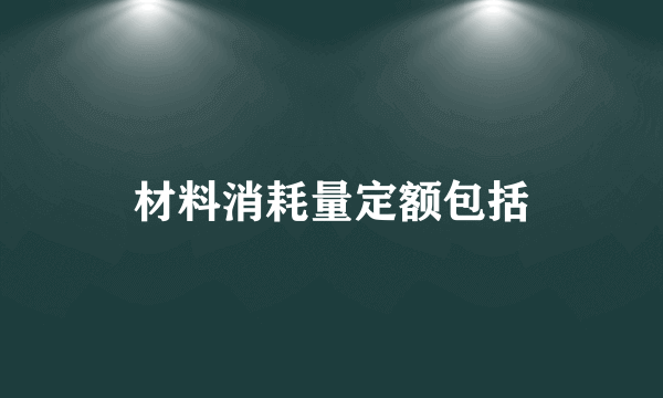 材料消耗量定额包括