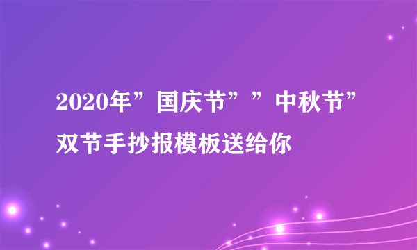 2020年”国庆节””中秋节”双节手抄报模板送给你 