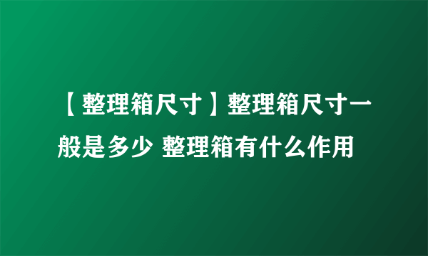 【整理箱尺寸】整理箱尺寸一般是多少 整理箱有什么作用