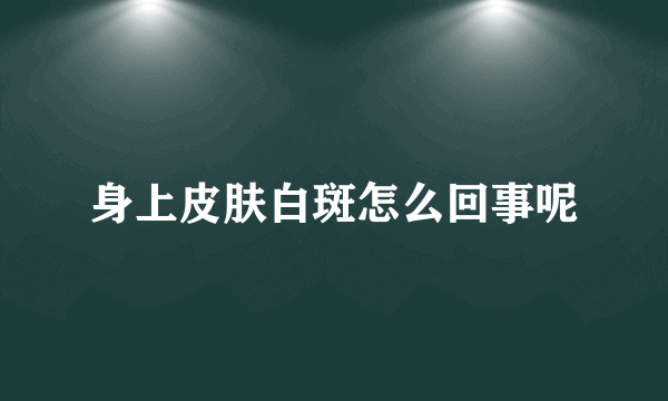 身上皮肤白斑怎么回事呢