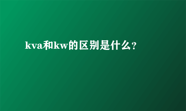 kva和kw的区别是什么？