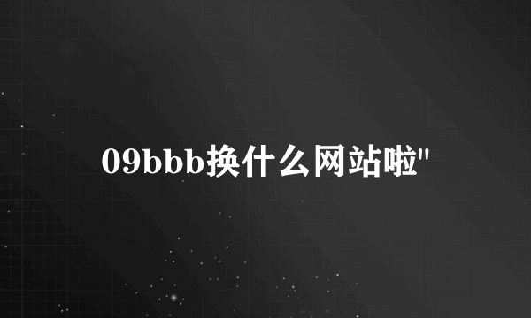 09bbb换什么网站啦