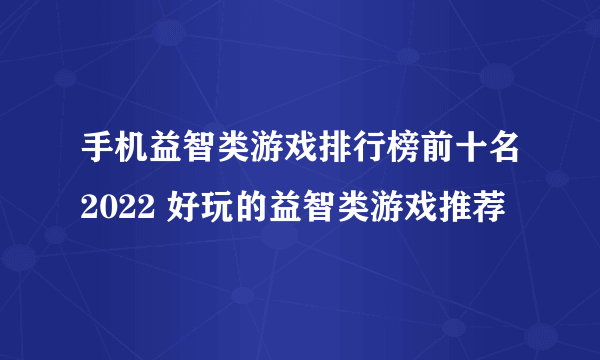 手机益智类游戏排行榜前十名2022 好玩的益智类游戏推荐