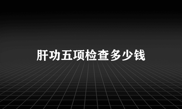 肝功五项检查多少钱