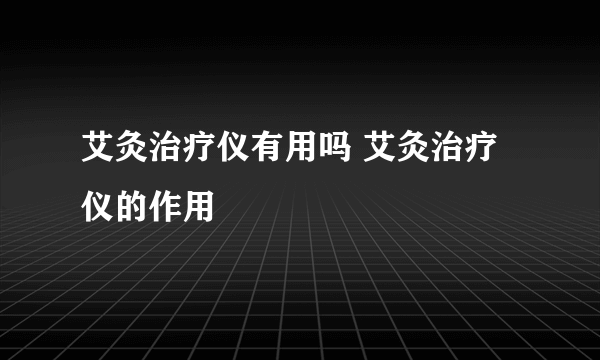 艾灸治疗仪有用吗 艾灸治疗仪的作用