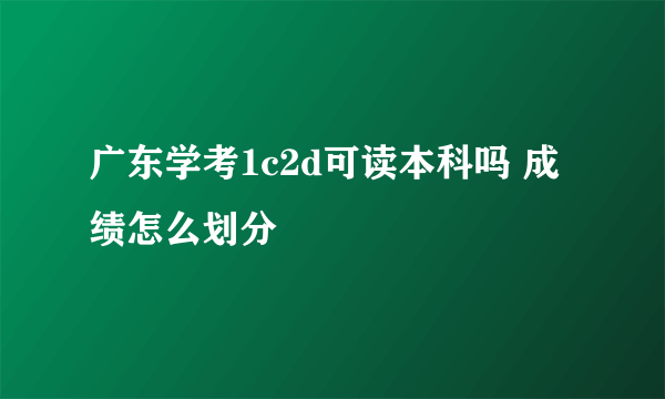 广东学考1c2d可读本科吗 成绩怎么划分