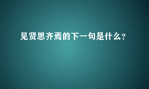 见贤思齐焉的下一句是什么？