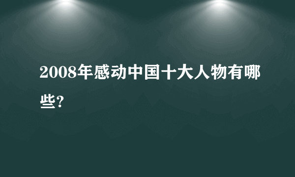 2008年感动中国十大人物有哪些?