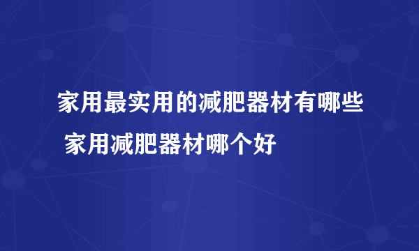 家用最实用的减肥器材有哪些 家用减肥器材哪个好