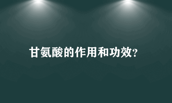 甘氨酸的作用和功效？