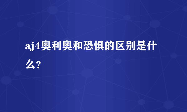 aj4奥利奥和恐惧的区别是什么？