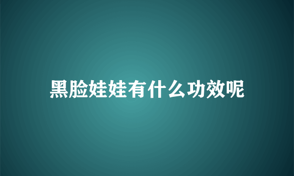 黑脸娃娃有什么功效呢