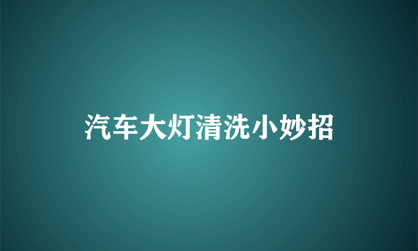 汽车大灯清洗小妙招