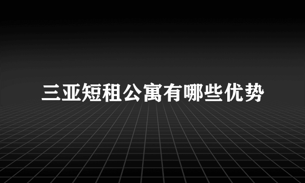 三亚短租公寓有哪些优势