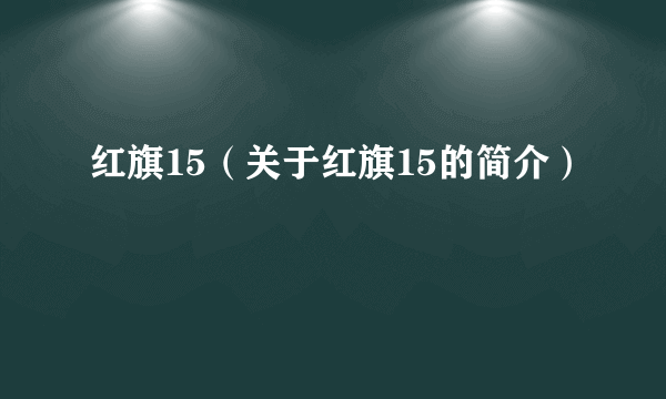 红旗15（关于红旗15的简介）