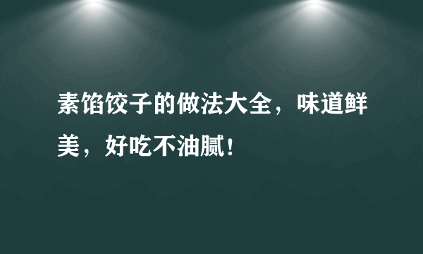 素馅饺子的做法大全，味道鲜美，好吃不油腻！